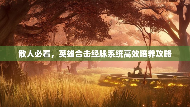 散人必看，英雄合击经脉系统高效培养攻略