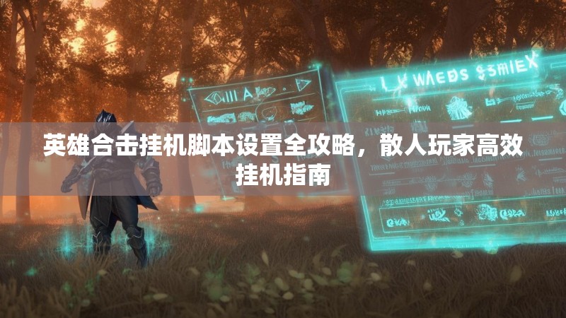 英雄合击挂机脚本设置全攻略，散人玩家高效挂机指南
