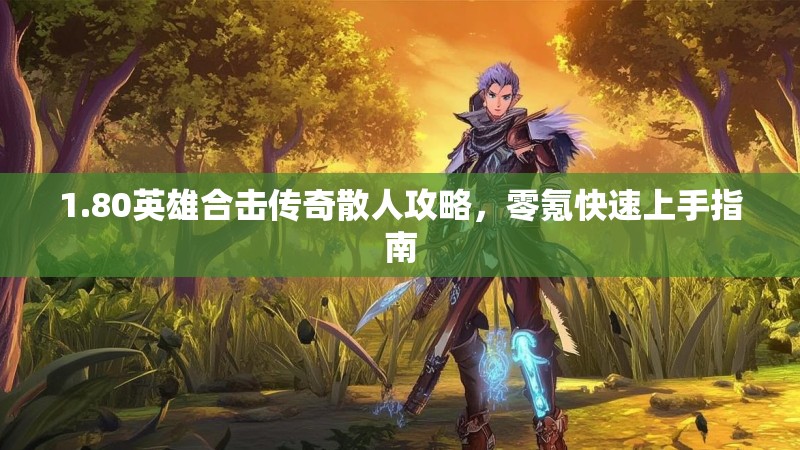 1.80英雄合击传奇散人攻略，零氪快速上手指南