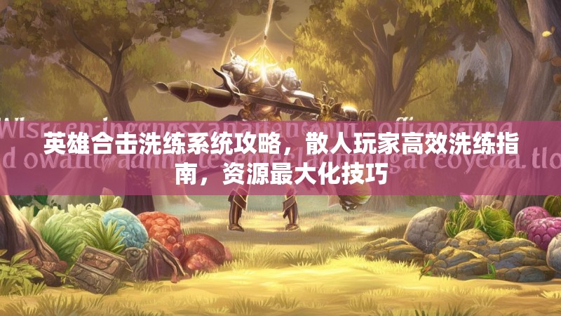 英雄合击洗练系统攻略，散人玩家高效洗练指南，资源最大化技巧