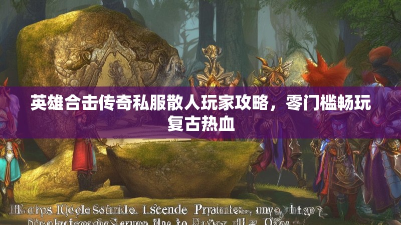 英雄合击传奇私服散人玩家攻略，零门槛畅玩复古热血