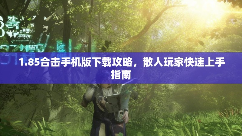 1.85合击手机版下载攻略，散人玩家快速上手指南