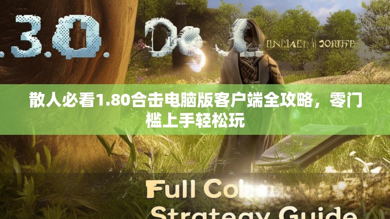 散人必看1.80合击电脑版客户端全攻略，零门槛上手轻松玩