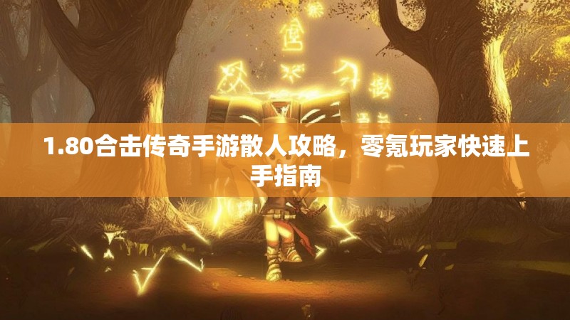 1.80合击传奇手游散人攻略，零氪玩家快速上手指南