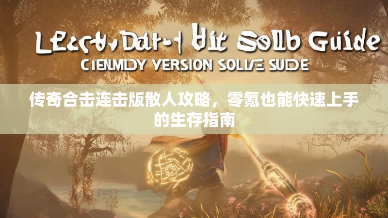 传奇合击连击版散人攻略，零氪也能快速上手的生存指南