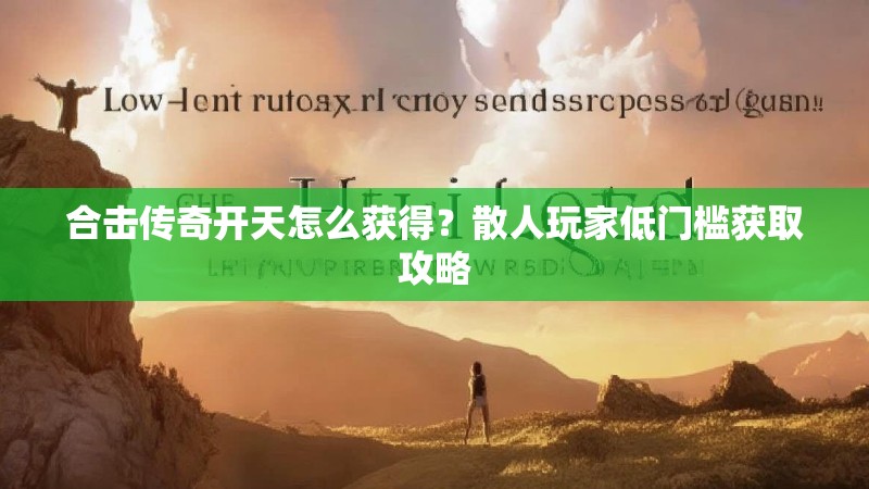 合击传奇开天怎么获得？散人玩家低门槛获取攻略