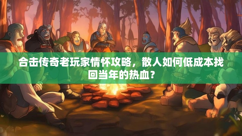 合击传奇老玩家情怀攻略，散人如何低成本找回当年的热血？