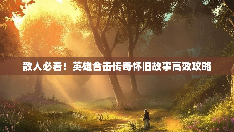 散人必看！英雄合击传奇怀旧故事高效攻略