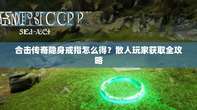合击传奇隐身戒指怎么得？散人玩家获取全攻略