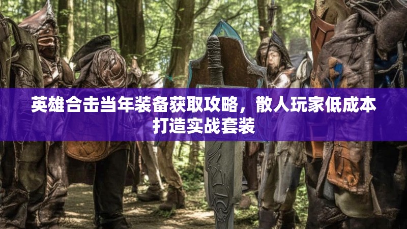 英雄合击当年装备获取攻略，散人玩家低成本打造实战套装