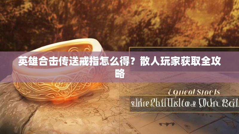 英雄合击传送戒指怎么得？散人玩家获取全攻略