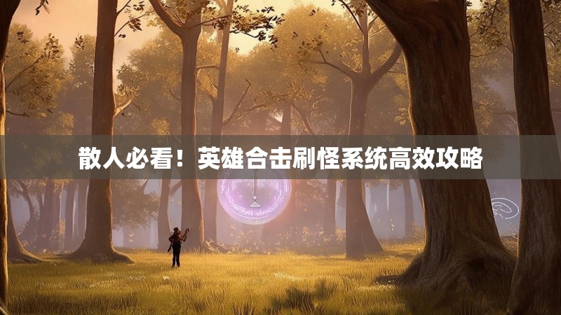 散人必看！英雄合击刷怪系统高效攻略