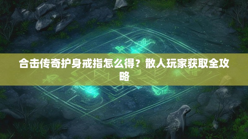 合击传奇护身戒指怎么得？散人玩家获取全攻略