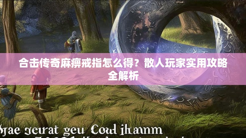合击传奇麻痹戒指怎么得？散人玩家实用攻略全解析