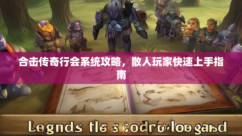 合击传奇行会系统攻略，散人玩家快速上手指南