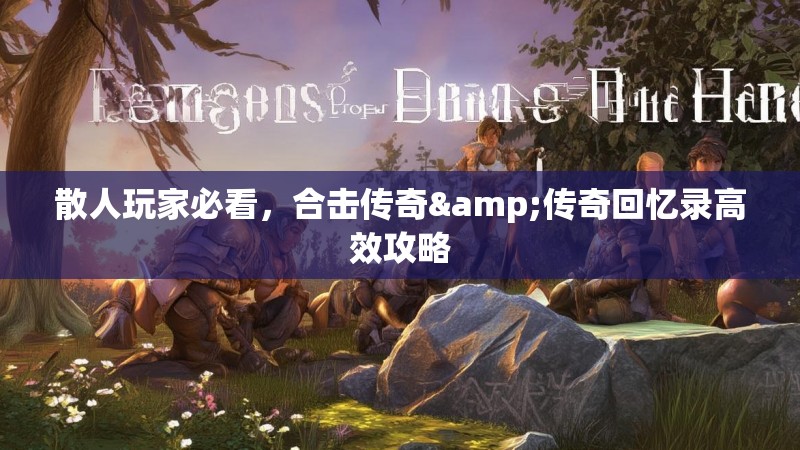 散人玩家必看，合击传奇&传奇回忆录高效攻略
