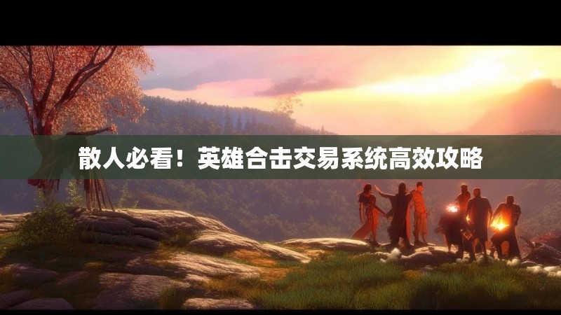 散人必看！英雄合击交易系统高效攻略