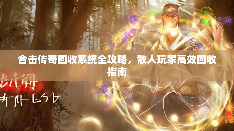 合击传奇回收系统全攻略，散人玩家高效回收指南