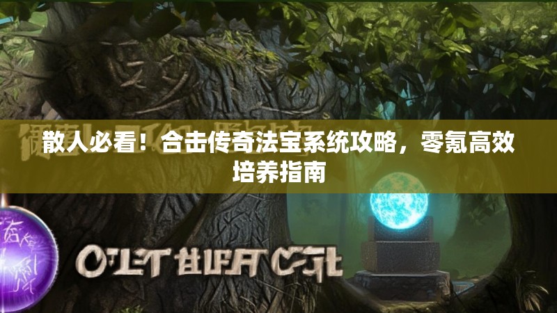 散人必看！合击传奇法宝系统攻略，零氪高效培养指南
