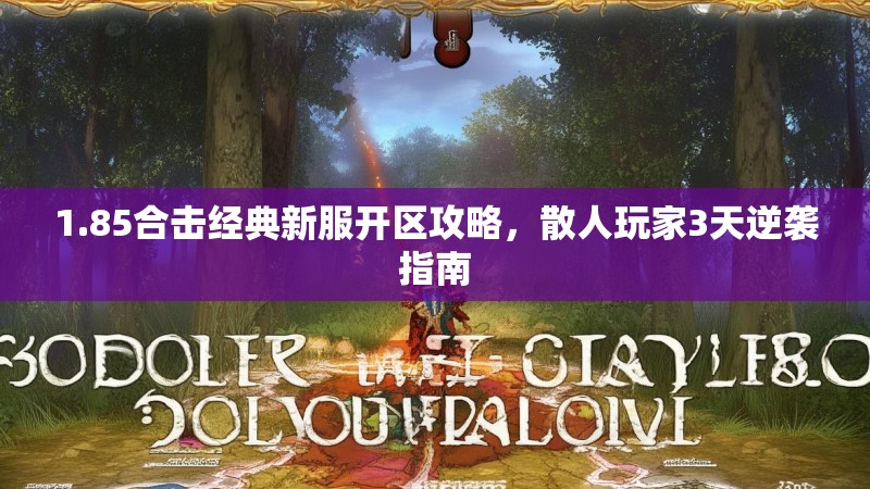 1.85合击经典新服开区攻略，散人玩家3天逆袭指南