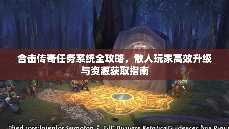 合击传奇任务系统全攻略，散人玩家高效升级与资源获取指南