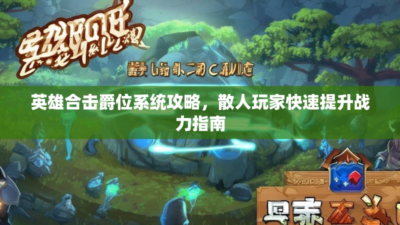 英雄合击爵位系统攻略，散人玩家快速提升战力指南
