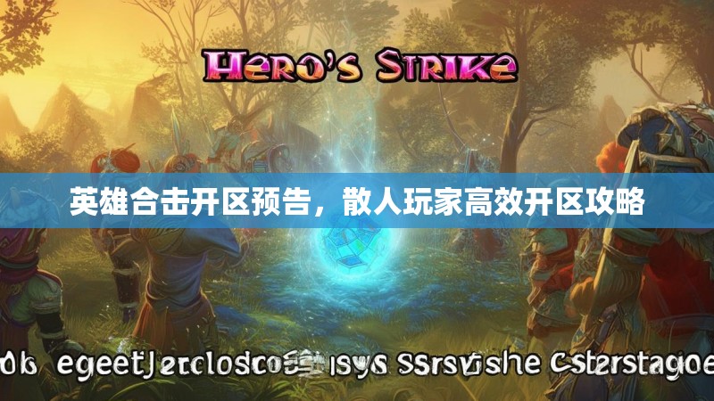 英雄合击开区预告，散人玩家高效开区攻略