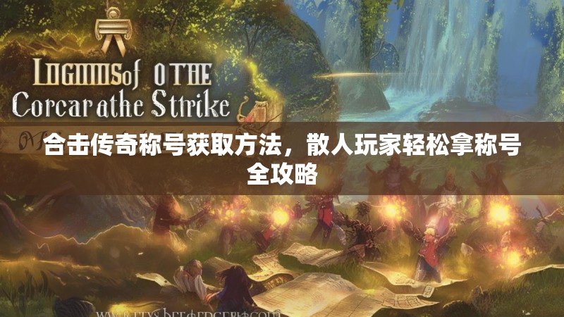 合击传奇称号获取方法，散人玩家轻松拿称号全攻略