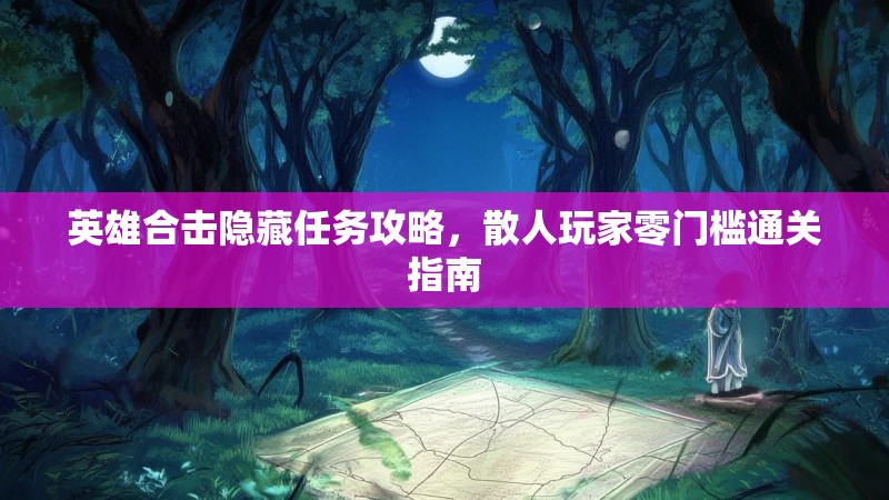 英雄合击隐藏任务攻略，散人玩家零门槛通关指南