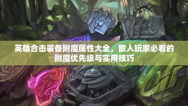 英雄合击装备附魔属性大全，散人玩家必看的附魔优先级与实用技巧