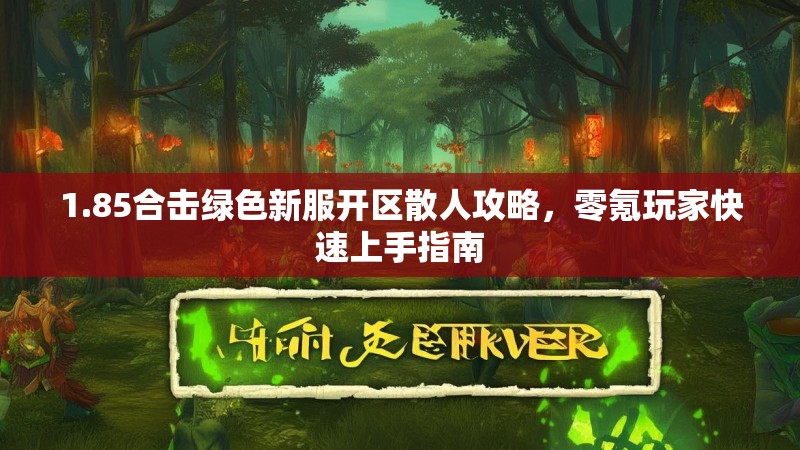 1.85合击绿色新服开区散人攻略，零氪玩家快速上手指南