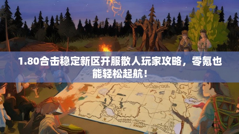 1.80合击稳定新区开服散人玩家攻略，零氪也能轻松起航！