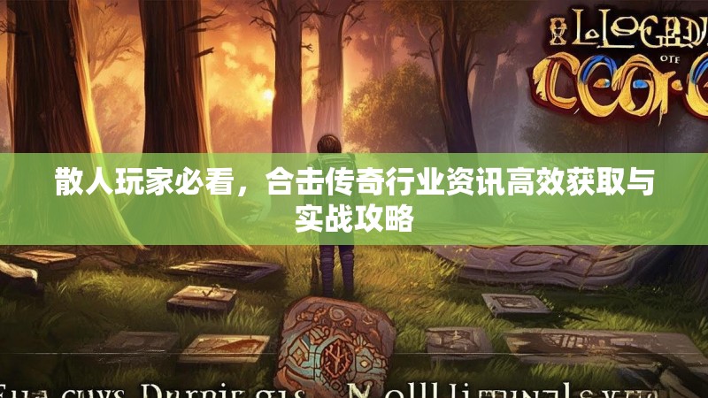 散人玩家必看，合击传奇行业资讯高效获取与实战攻略