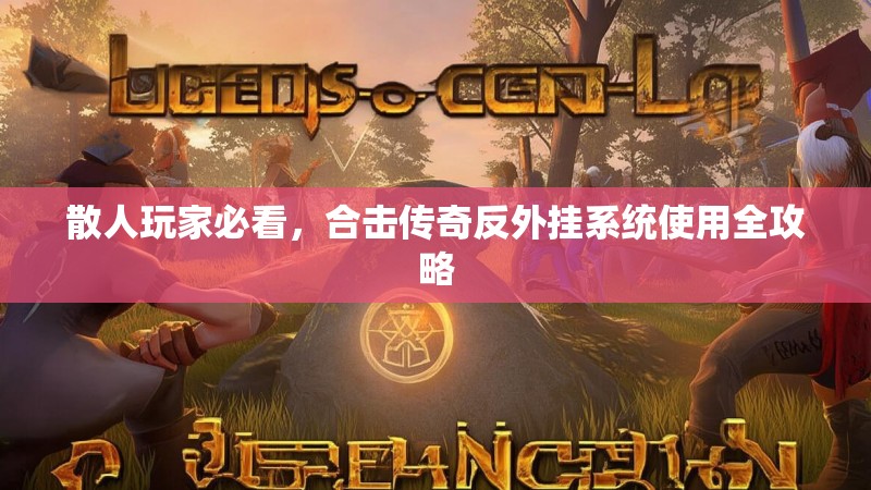 散人玩家必看，合击传奇反外挂系统使用全攻略