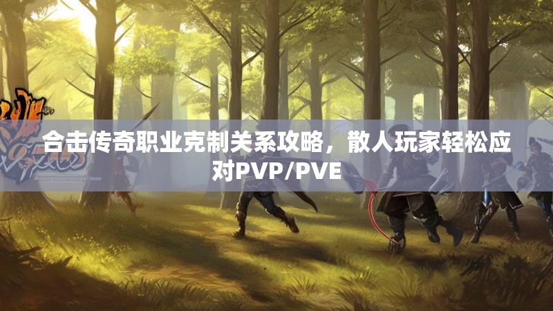 合击传奇职业克制关系攻略，散人玩家轻松应对PVP/PVE