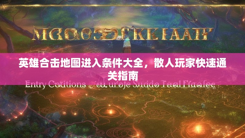 英雄合击地图进入条件大全，散人玩家快速通关指南