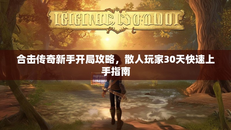 合击传奇新手开局攻略，散人玩家30天快速上手指南