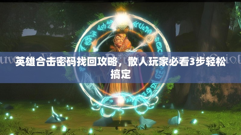 英雄合击密码找回攻略，散人玩家必看3步轻松搞定