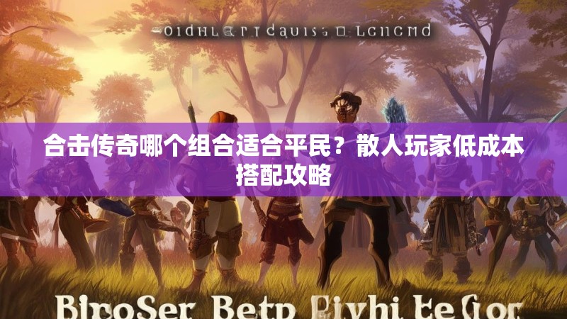 合击传奇哪个组合适合平民？散人玩家低成本搭配攻略