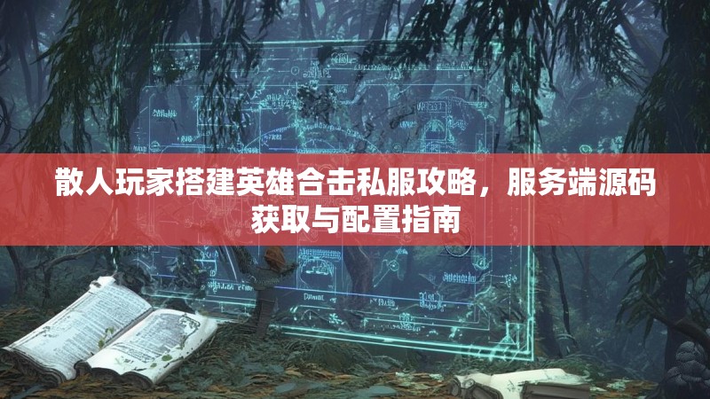 散人玩家搭建英雄合击私服攻略，服务端源码获取与配置指南