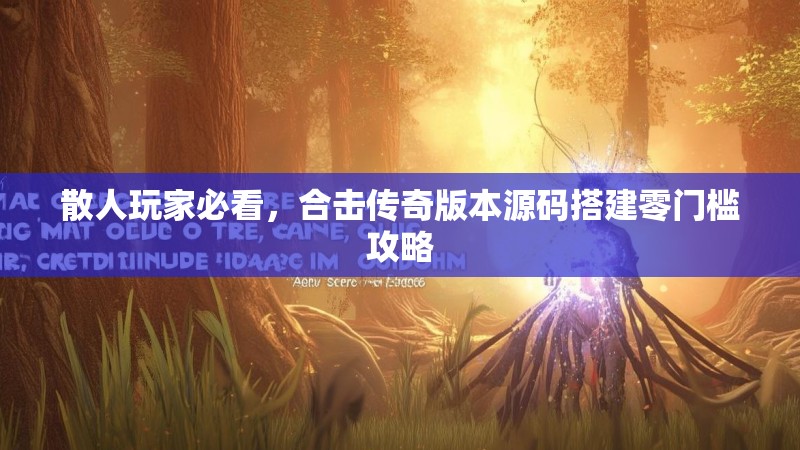 散人玩家必看，合击传奇版本源码搭建零门槛攻略