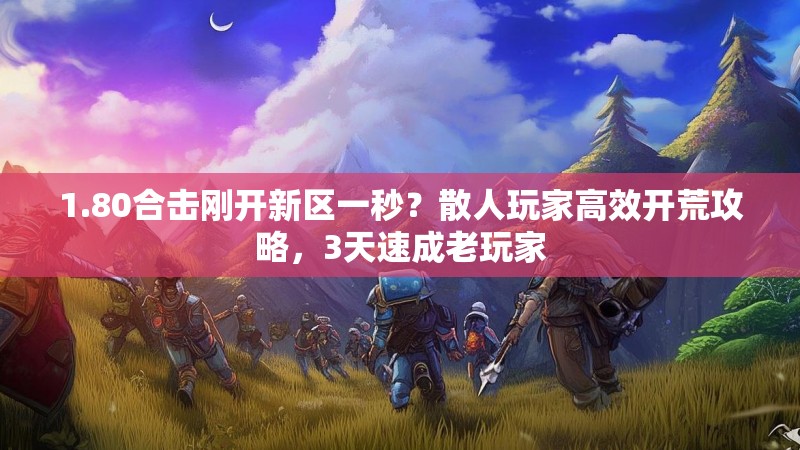 1.80合击刚开新区一秒？散人玩家高效开荒攻略，3天速成老玩家