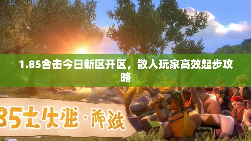 1.85合击今日新区开区，散人玩家高效起步攻略