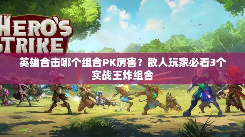 英雄合击哪个组合PK厉害？散人玩家必看3个实战王炸组合