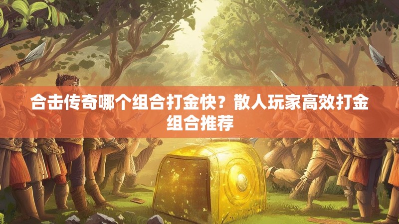 合击传奇哪个组合打金快？散人玩家高效打金组合推荐