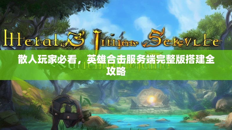 散人玩家必看，英雄合击服务端完整版搭建全攻略