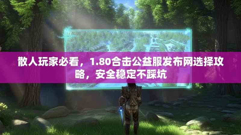 散人玩家必看，1.80合击公益服发布网选择攻略，安全稳定不踩坑