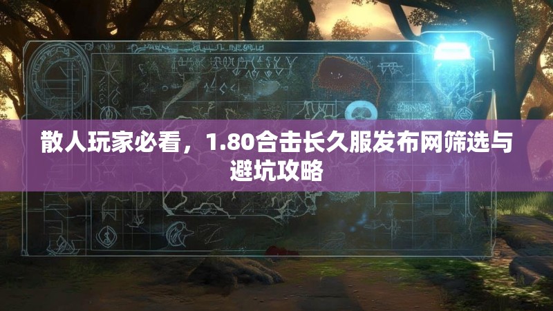 散人玩家必看，1.80合击长久服发布网筛选与避坑攻略