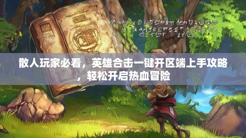 散人玩家必看，英雄合击一键开区端上手攻略，轻松开启热血冒险