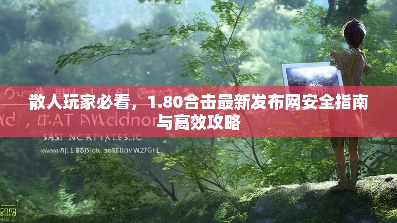 散人玩家必看，1.80合击最新发布网安全指南与高效攻略